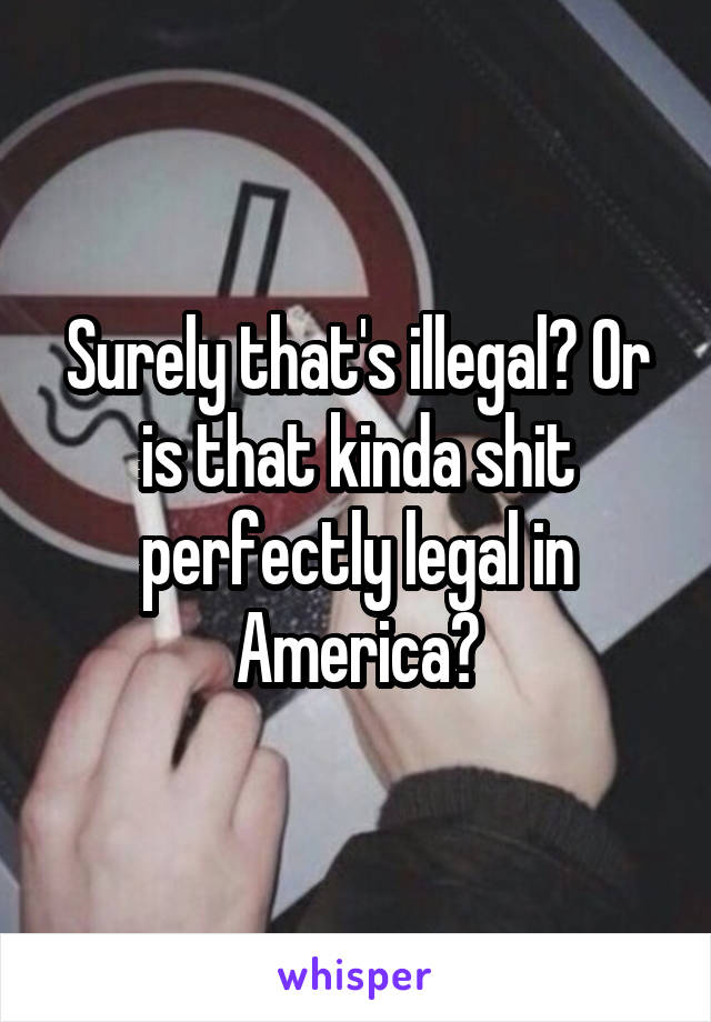 Surely that's illegal? Or is that kinda shit perfectly legal in America?