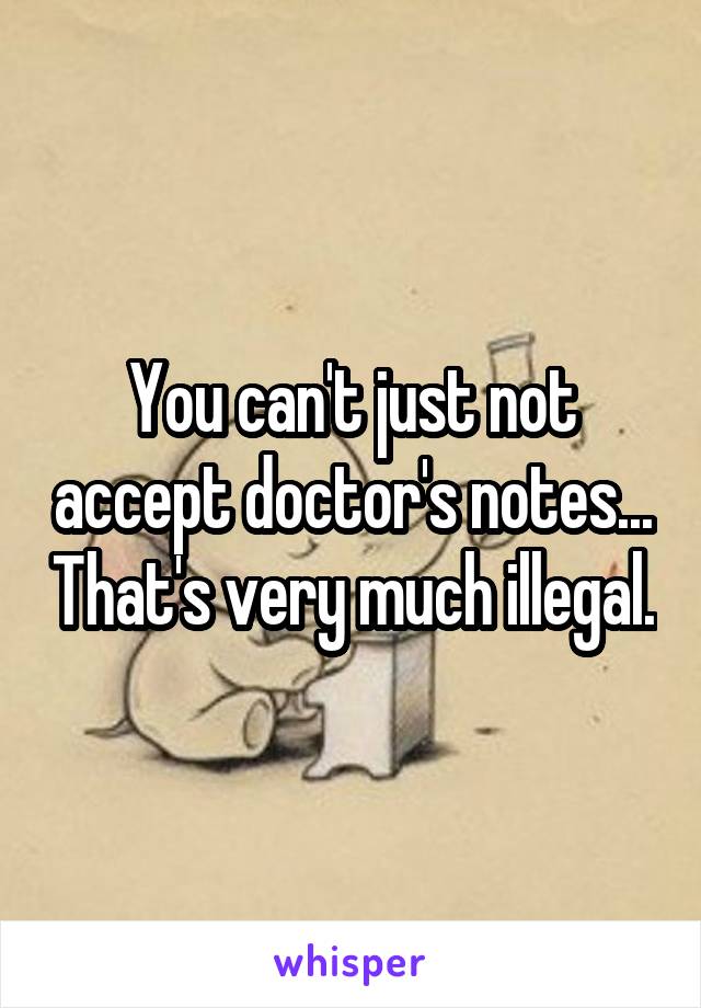 You can't just not accept doctor's notes... That's very much illegal.