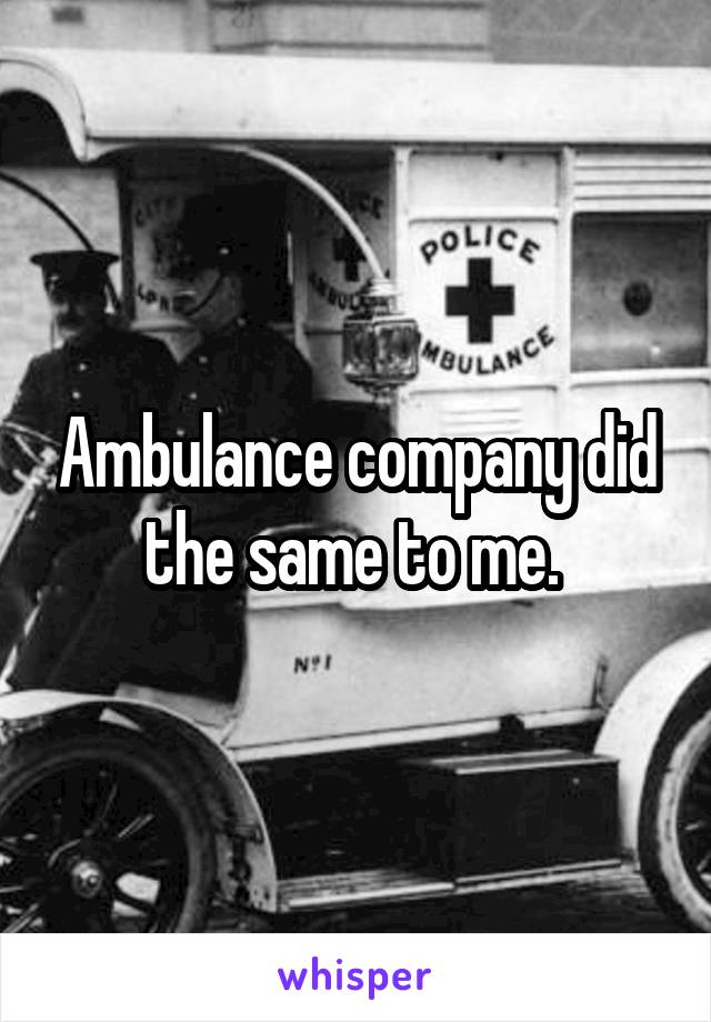 Ambulance company did the same to me. 