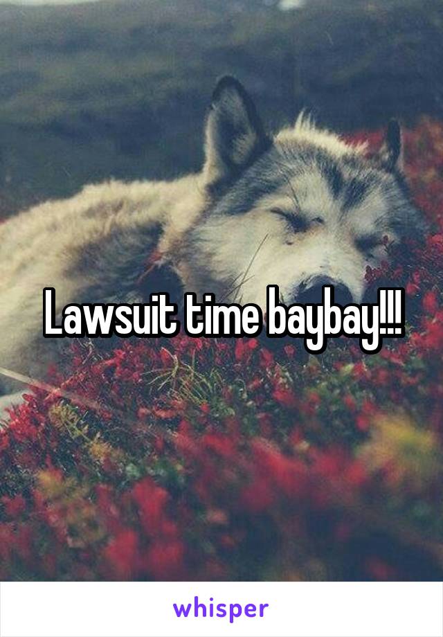 Lawsuit time baybay!!!