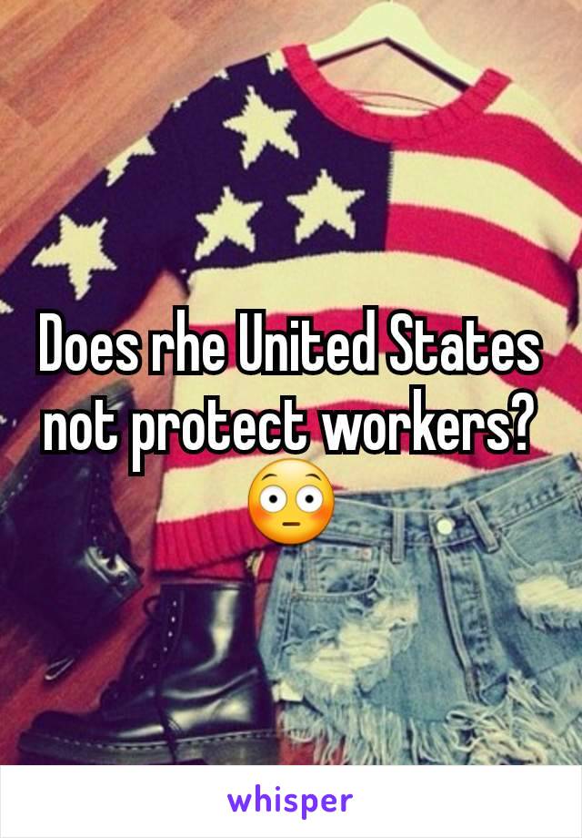 Does rhe United States not protect workers? 😳