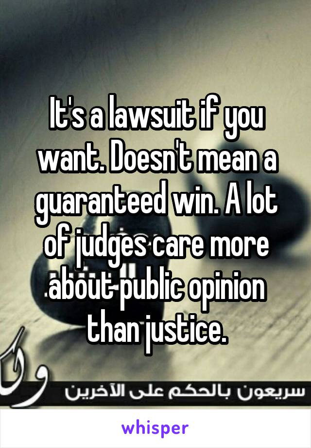 It's a lawsuit if you want. Doesn't mean a guaranteed win. A lot of judges care more about public opinion than justice.