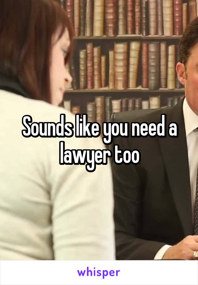 Sounds like you need a lawyer too