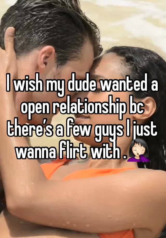 I wish my dude wanted a open relationship bc there’s a few guys I just wanna flirt with .🤦🏻‍♀️