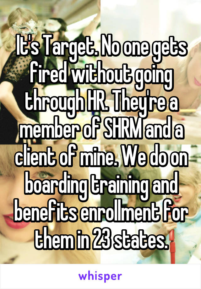 It's Target. No one gets fired without going through HR. They're a member of SHRM and a client of mine. We do on boarding training and benefits enrollment for them in 23 states.