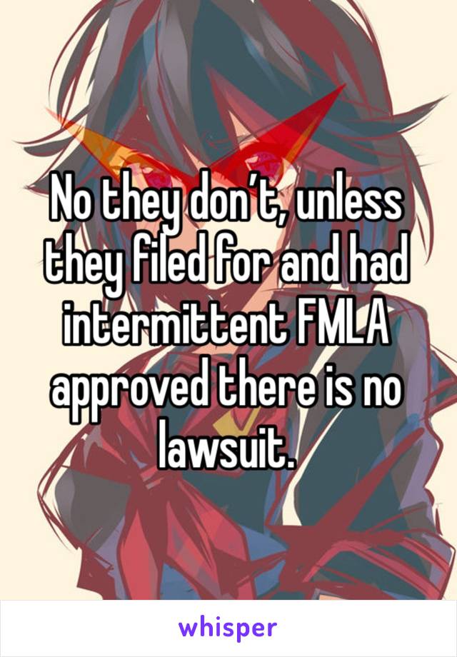 No they don’t, unless they filed for and had intermittent FMLA approved there is no lawsuit. 