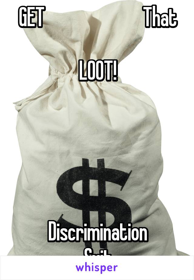 GET                           That

LOOT!





Discrimination
Suit