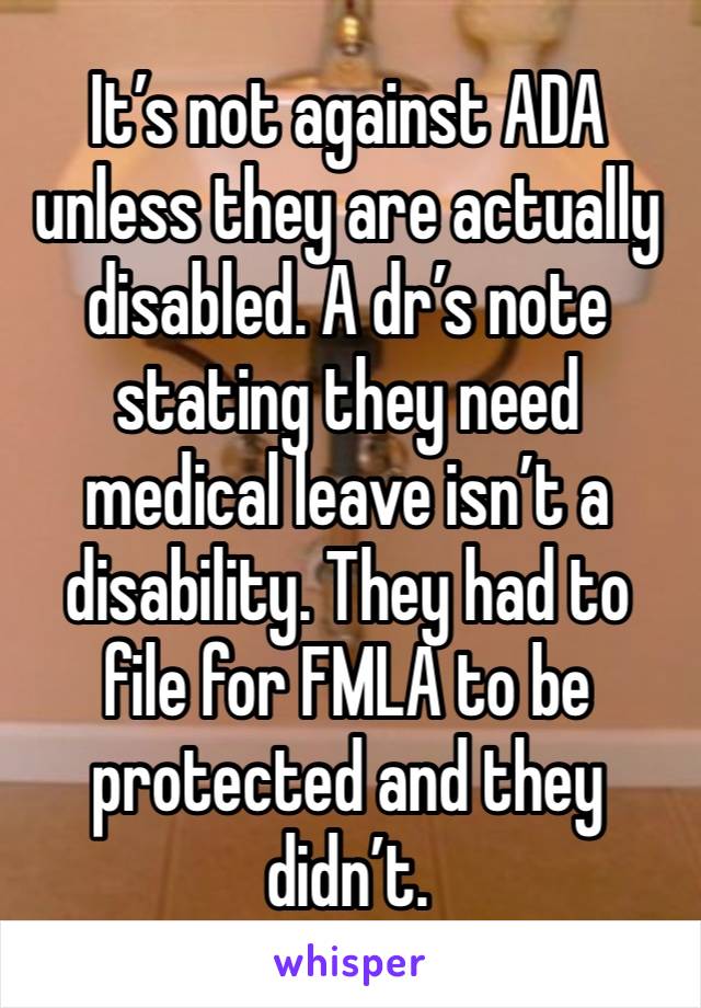 It’s not against ADA unless they are actually disabled. A dr’s note stating they need medical leave isn’t a disability. They had to file for FMLA to be protected and they didn’t. 