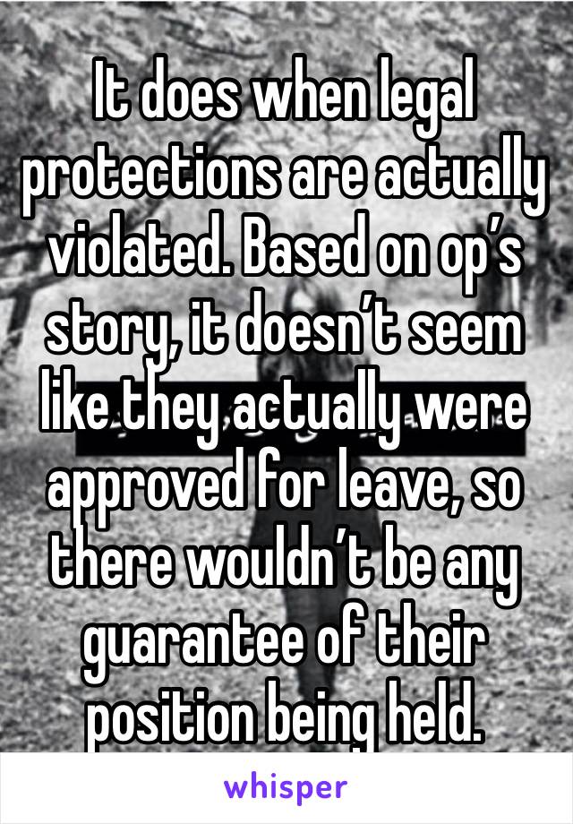 It does when legal protections are actually violated. Based on op’s story, it doesn’t seem like they actually were approved for leave, so there wouldn’t be any guarantee of their position being held.