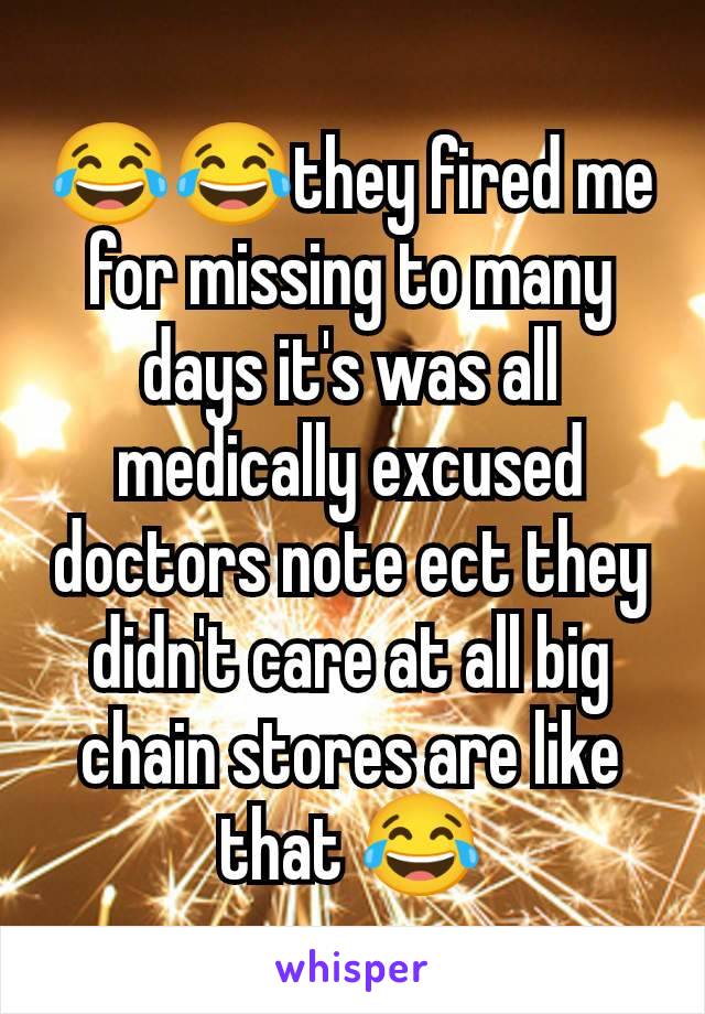 😂😂they fired me for missing to many days it's was all medically excused doctors note ect they didn't care at all big chain stores are like that 😂