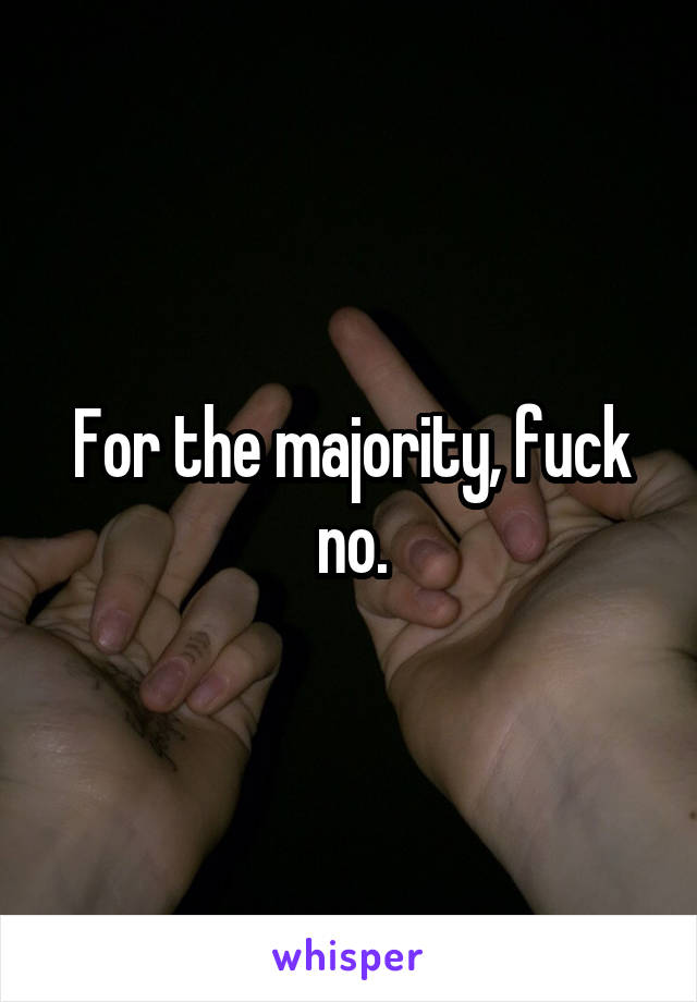 For the majority, fuck no.