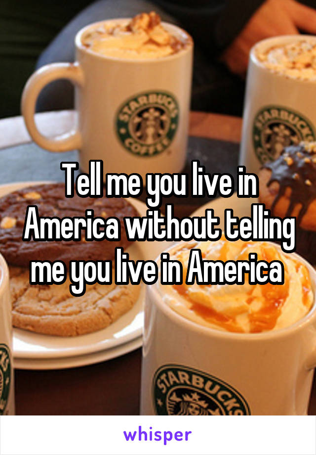 Tell me you live in America without telling me you live in America 