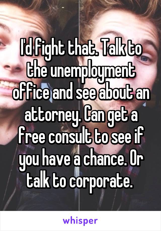 I'd fight that. Talk to the unemployment office and see about an attorney. Can get a free consult to see if you have a chance. Or talk to corporate. 