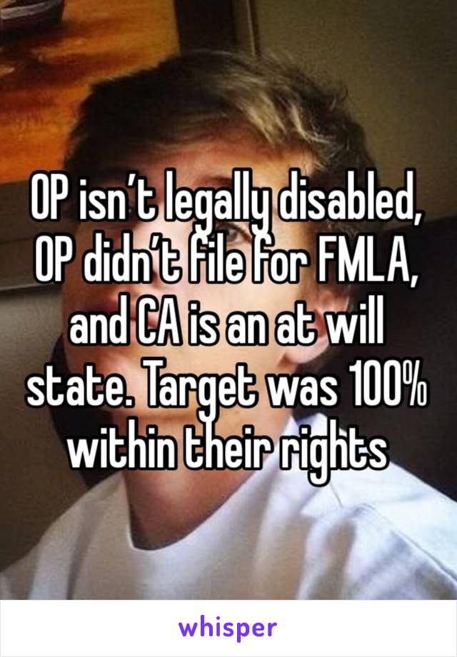 OP isn’t legally disabled, OP didn’t file for FMLA, and CA is an at will state. Target was 100% within their rights 