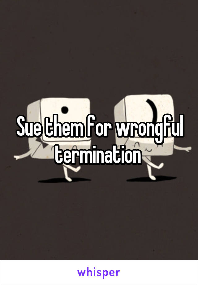 Sue them for wrongful termination 