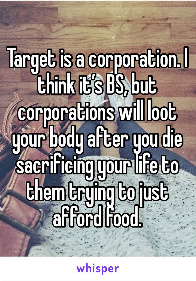 Target is a corporation. I think it’s BS, but corporations will loot your body after you die sacrificing your life to them trying to just afford food.