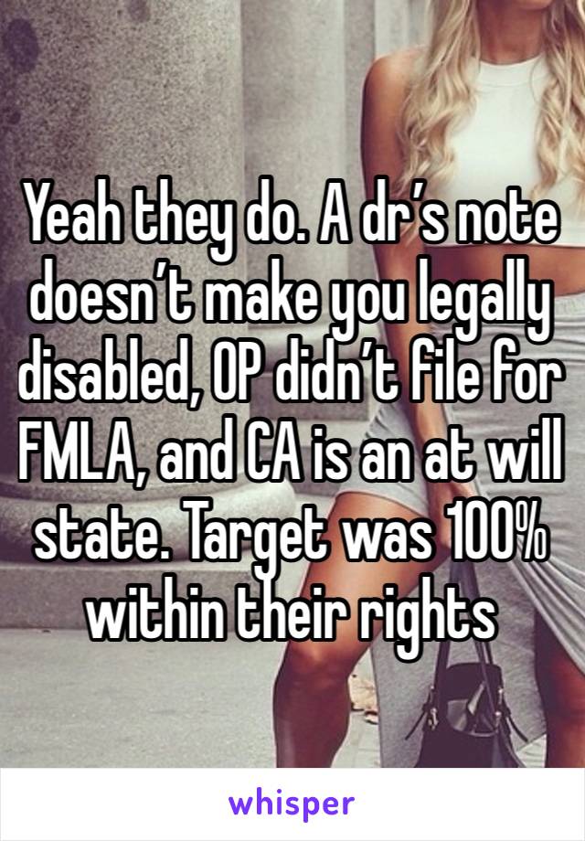 Yeah they do. A dr’s note doesn’t make you legally disabled, OP didn’t file for FMLA, and CA is an at will state. Target was 100% within their rights 