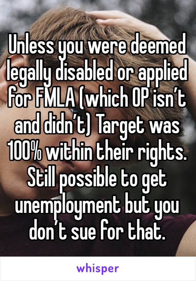 Unless you were deemed legally disabled or applied for FMLA (which OP isn’t and didn’t) Target was 100% within their rights. Still possible to get unemployment but you don’t sue for that. 