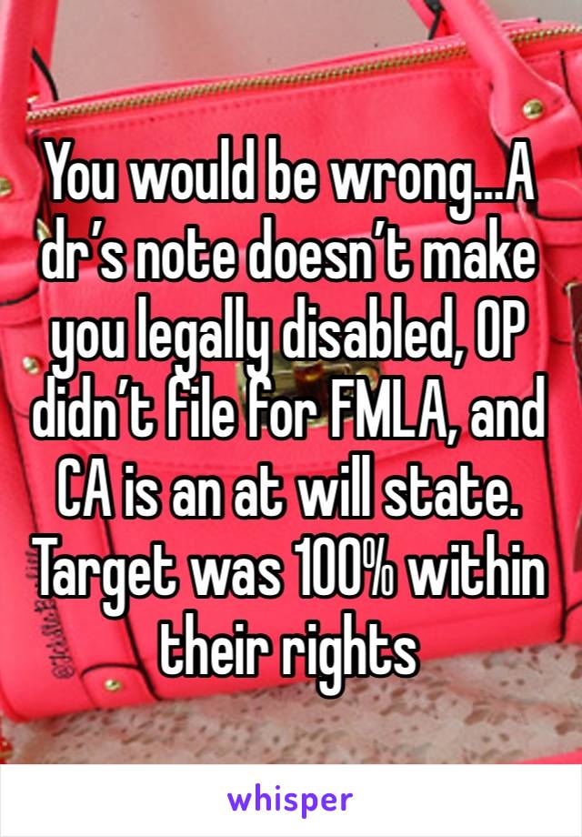 You would be wrong…A dr’s note doesn’t make you legally disabled, OP didn’t file for FMLA, and CA is an at will state. Target was 100% within their rights 