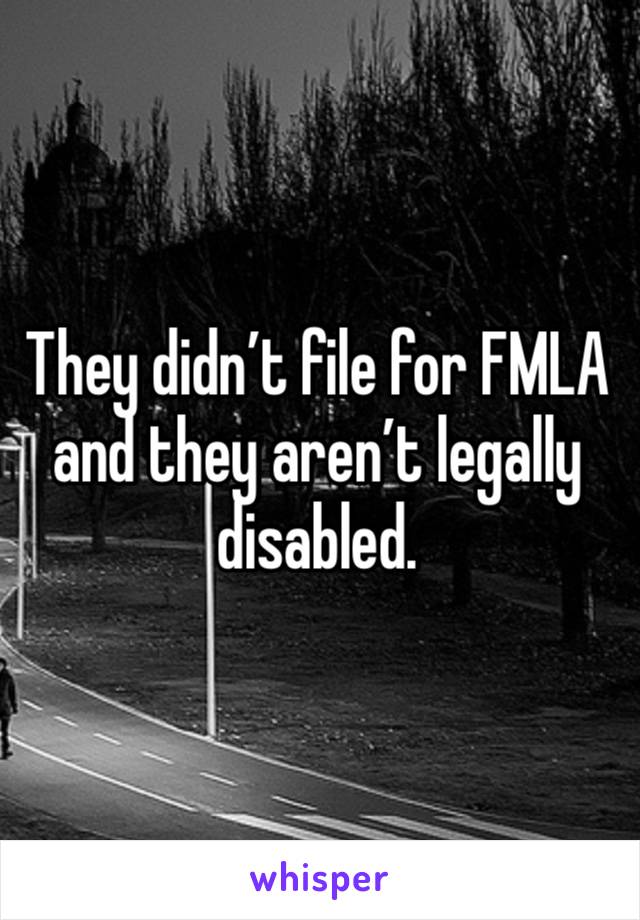 They didn’t file for FMLA and they aren’t legally disabled. 