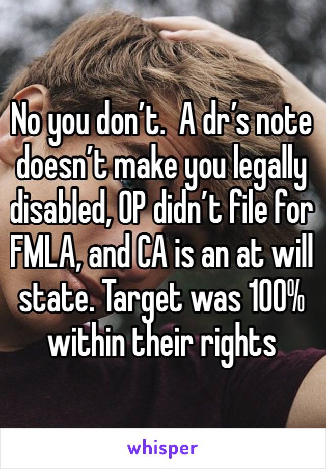 No you don’t.  A dr’s note doesn’t make you legally disabled, OP didn’t file for FMLA, and CA is an at will state. Target was 100% within their rights 