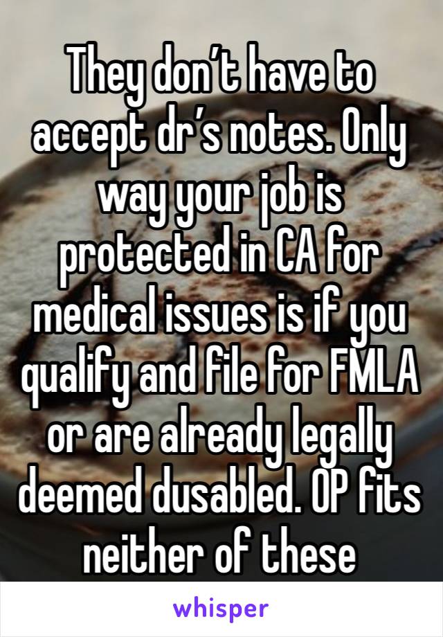 They don’t have to accept dr’s notes. Only way your job is protected in CA for medical issues is if you qualify and file for FMLA  or are already legally deemed dusabled. OP fits neither of these 