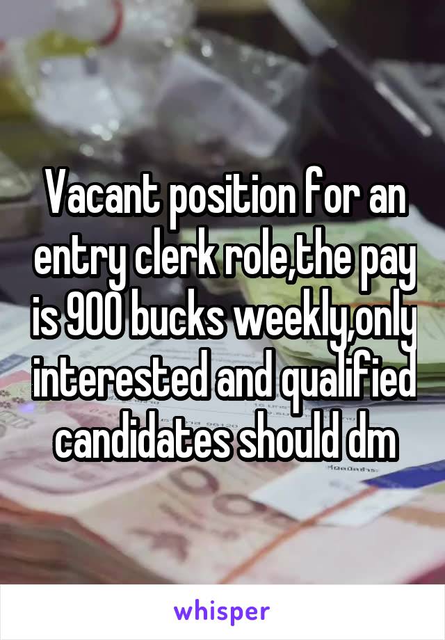 Vacant position for an entry clerk role,the pay is 900 bucks weekly,only interested and qualified candidates should dm