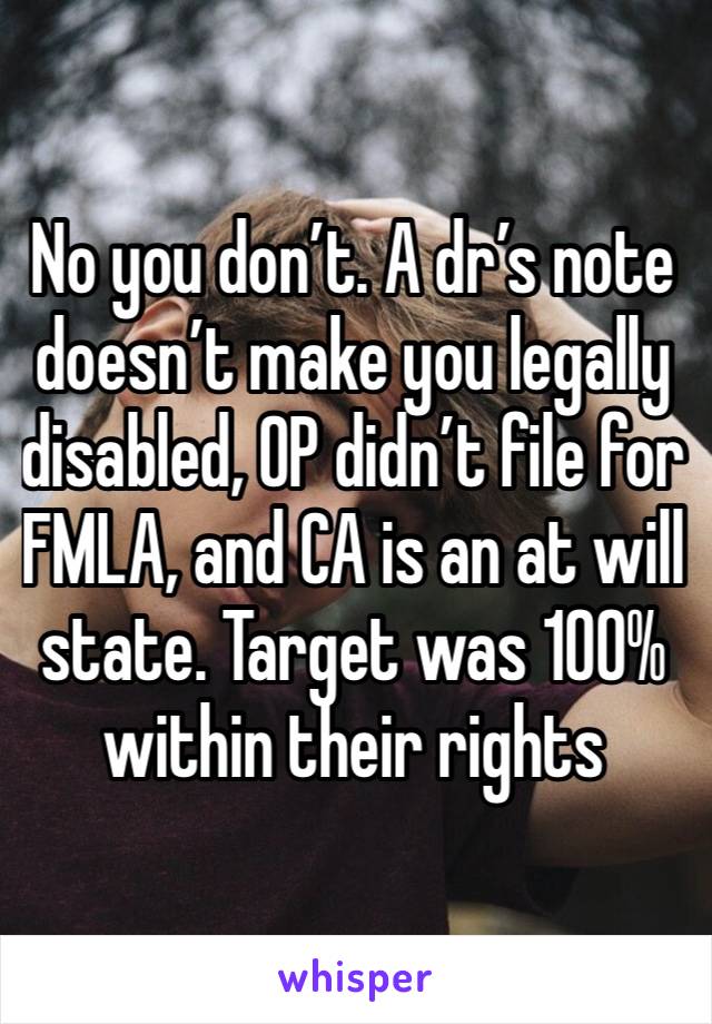 No you don’t. A dr’s note doesn’t make you legally disabled, OP didn’t file for FMLA, and CA is an at will state. Target was 100% within their rights 