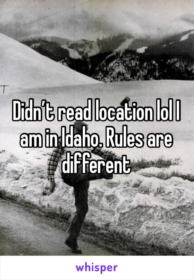 Didn’t read location lol I am in Idaho. Rules are different 