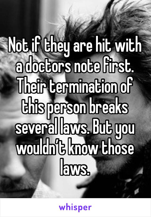 Not if they are hit with a doctors note first. Their termination of this person breaks several laws. But you wouldn’t know those laws. 