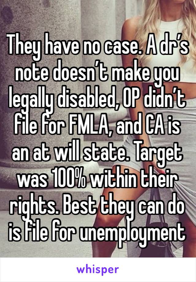 They have no case. A dr’s note doesn’t make you legally disabled, OP didn’t file for FMLA, and CA is an at will state. Target was 100% within their rights. Best they can do is file for unemployment 