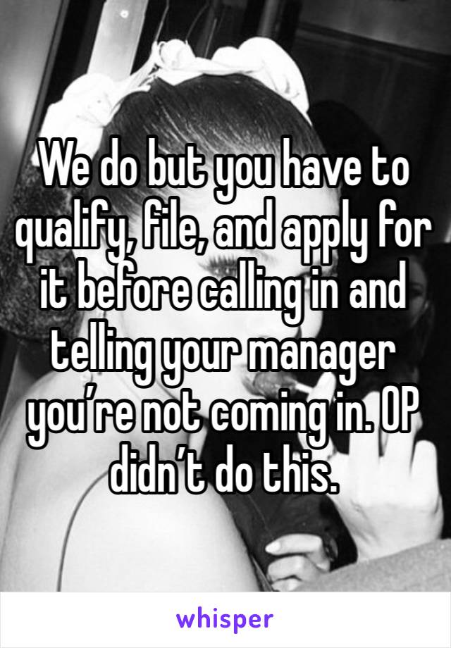 We do but you have to qualify, file, and apply for it before calling in and telling your manager you’re not coming in. OP didn’t do this. 