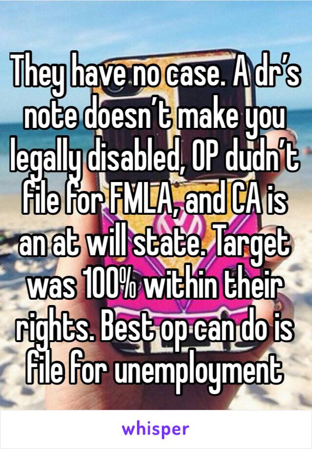 They have no case. A dr’s note doesn’t make you legally disabled, OP dudn’t file for FMLA, and CA is an at will state. Target was 100% within their rights. Best op can do is file for unemployment 