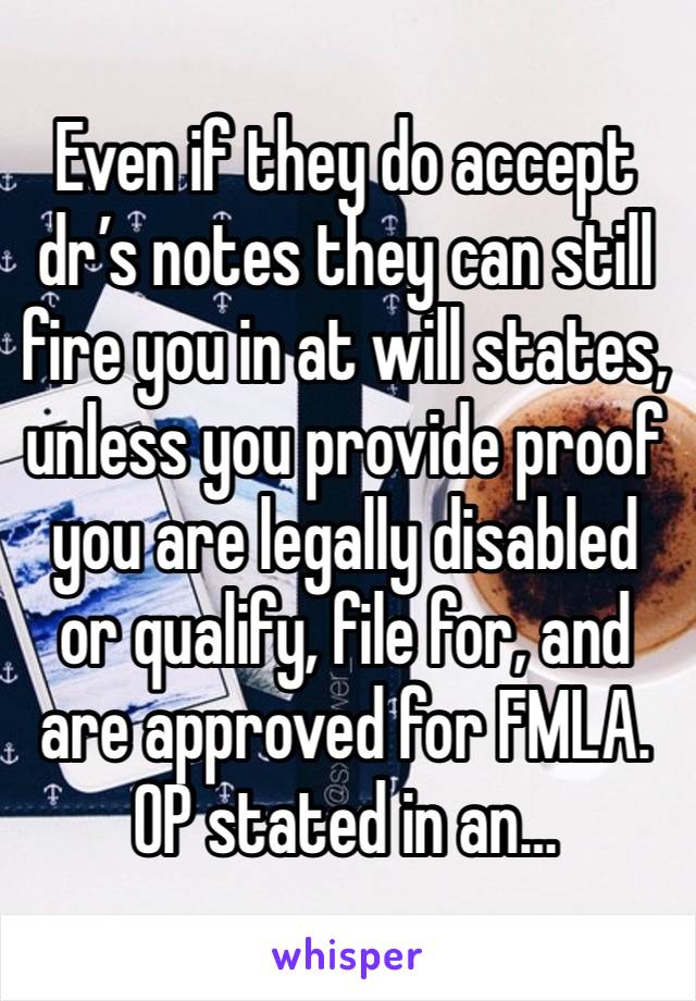 Even if they do accept dr’s notes they can still fire you in at will states, unless you provide proof you are legally disabled or qualify, file for, and are approved for FMLA. OP stated in an… 