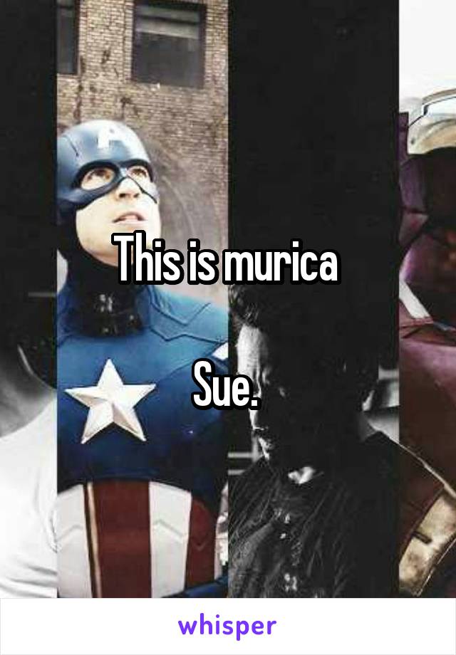 This is murica 

Sue. 