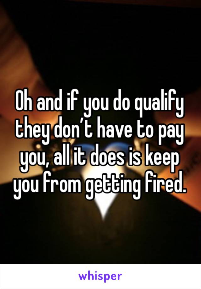 Oh and if you do qualify they don’t have to pay you, all it does is keep you from getting fired. 