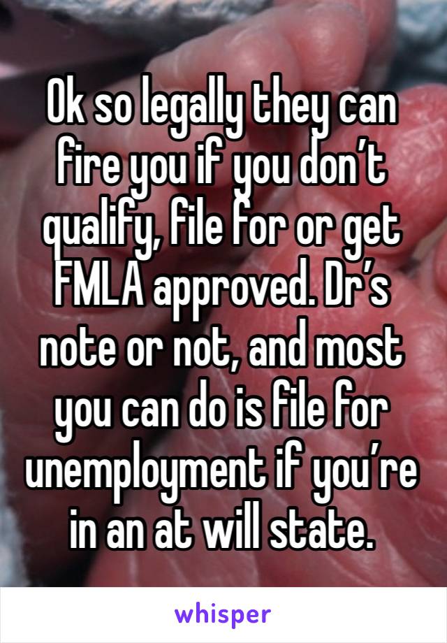 Ok so legally they can fire you if you don’t qualify, file for or get FMLA approved. Dr’s note or not, and most you can do is file for unemployment if you’re in an at will state. 