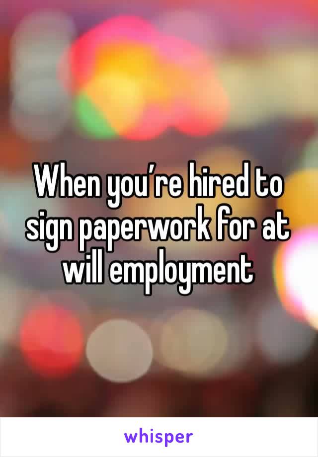 When you’re hired to sign paperwork for at will employment