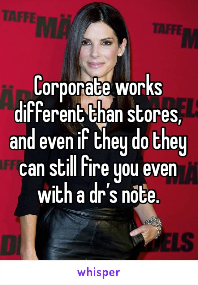 Corporate works different than stores, and even if they do they can still fire you even with a dr’s note. 