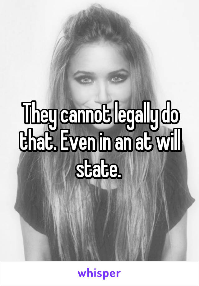 They cannot legally do that. Even in an at will state. 