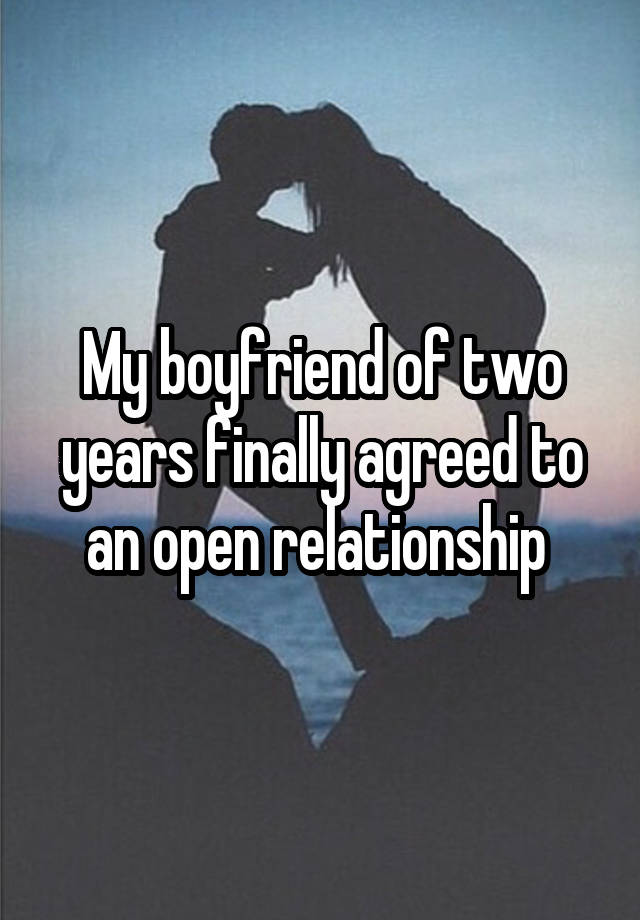 My boyfriend of two years finally agreed to an open relationship 