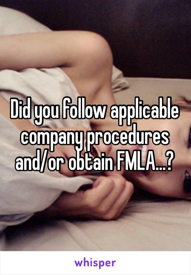 Did you follow applicable company procedures and/or obtain FMLA…?