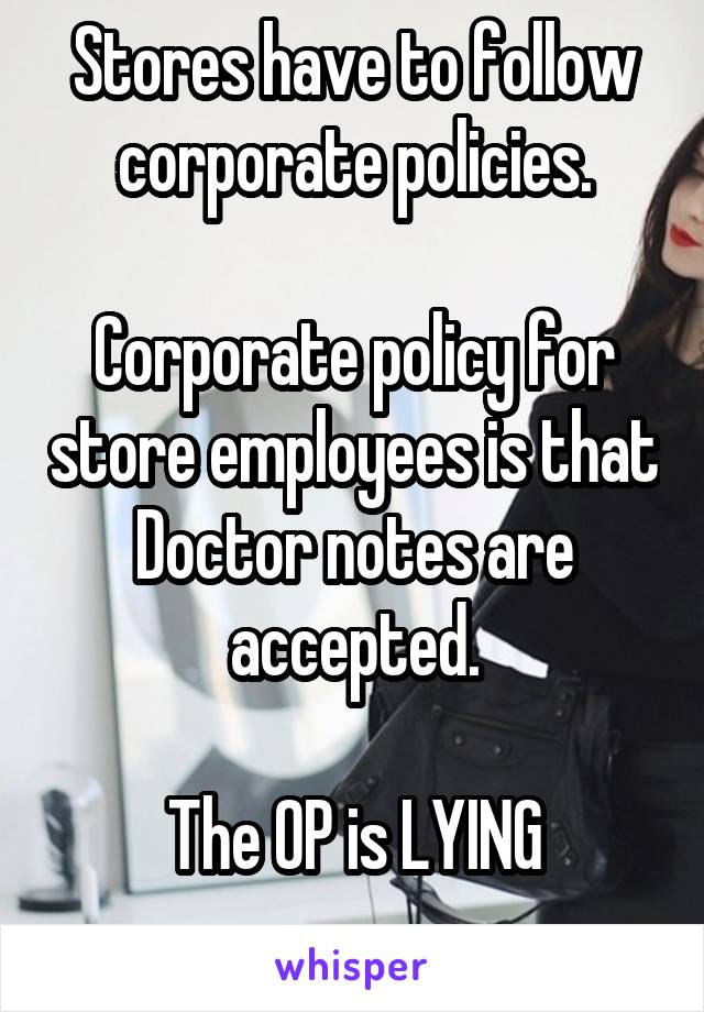 Stores have to follow corporate policies.

Corporate policy for store employees is that Doctor notes are accepted.

The OP is LYING
