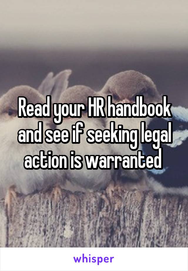 Read your HR handbook and see if seeking legal action is warranted 