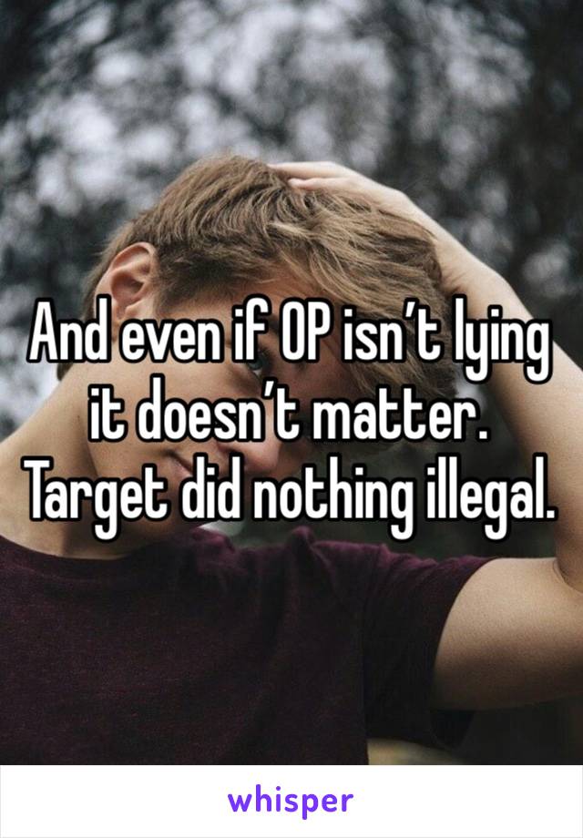 And even if OP isn’t lying it doesn’t matter. Target did nothing illegal. 