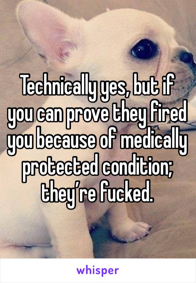 Technically yes, but if you can prove they fired you because of medically protected condition; they’re fucked. 