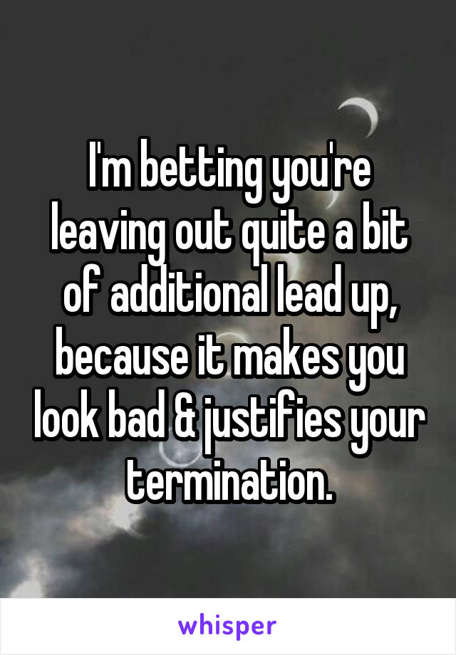 I'm betting you're leaving out quite a bit of additional lead up, because it makes you look bad & justifies your termination.