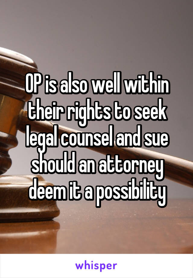 OP is also well within their rights to seek legal counsel and sue should an attorney deem it a possibility