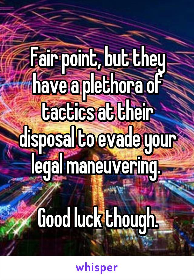 Fair point, but they have a plethora of tactics at their disposal to evade your legal maneuvering. 

Good luck though.