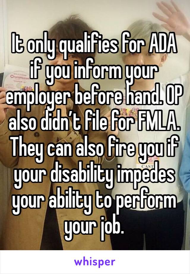 It only qualifies for ADA if you inform your employer before hand. OP also didn’t file for FMLA. They can also fire you if your disability impedes your ability to perform your job. 